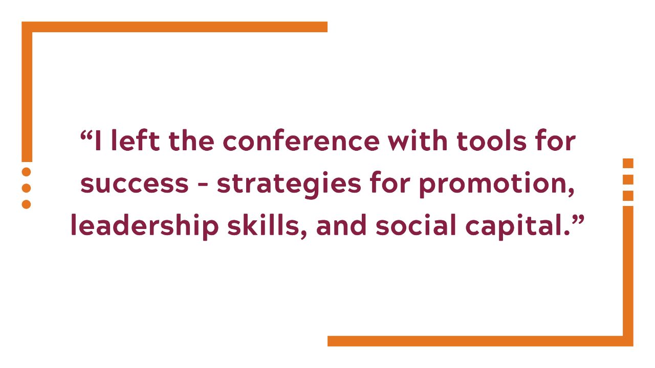 I left the conference with tools for success - strategies for promotion, leadership skills, and social capital.