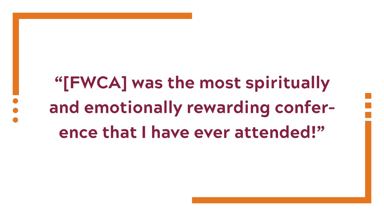 [FWCA] was the most spiritually and emotionally rewarding conference that I have ever attended! 